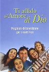 Ti affido all'amore di Dio. Preghiere di benedizione per i nostri figli libro