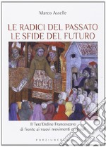 Radici del passato le sfide del futuro. Il Terz'Ordine Francescano di fronte ai nuovi movimenti ecclesiali libro