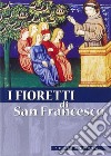 I fioretti di san Francesco. Nuova ediz. libro di Francesco d'Assisi (san)