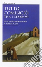 Tutto cominciò tra i lebbrosi. Gli inizi dell'avventura spirituale di Francesco d'Assisi libro