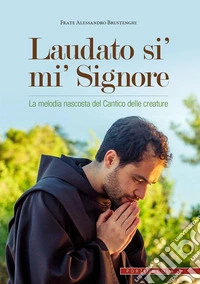 Laudato si' mi' Signore. La melodia nascosta del Cantico delle creature libro