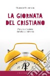 La giornata del cristiano. Per una vita piena dall'alba al tramonto libro