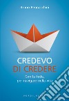 Credevo di credere. Con la fede, per navigare nella vita libro di Pennacchini Bruno