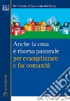 Anche la casa è risorsa pastorale per evangelizzare e far comunità. Per la grazia del sacramento delle nozze libro di Bonetti R. (cur.)