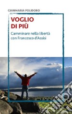 Voglio di più. Camminare nella libertà con Francesco d'Assisi libro