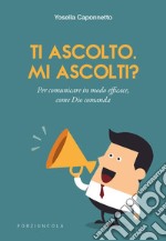 Ti ascolto. Mi ascolti? Per comunicare in modo efficace, come Dio comanda