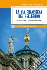 La via Francigena del pellegrino. Sui passi di un cammino millenario libro