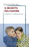 Il segreto dell'amore. La forza che trasforma la vita libro