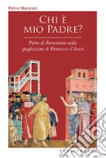 Chi è mio padre? Pietro di Bernardone nella spogliazione di Francesco d'Assisi libro