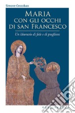 Maria con gli occhi di san Francesco. Un itinerario di fede e di preghiera