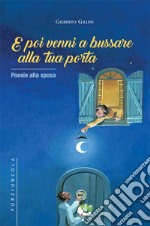 E poi venni a bussare alla tua porta. Poesie alla sposa libro