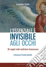 L'essenziale è invisibile agli occhi. Gli angeli nella tradizione francescana libro