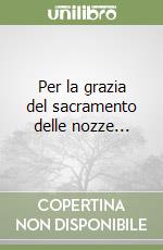 Per la grazia del sacramento delle nozze... libro