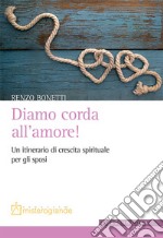 Diamo corda all'amore! Un itinerario di crescita spirituale per gli sposi libro