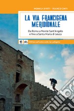 La via Francigena meridionale. Da Roma a Monte Sant'Angelo e fino a Santa Maria di Leuca. 800 km a piedi sull'antica rotta dei pellegrini libro