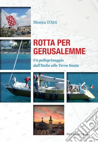 Rotta per Gerusalemme. un pellegrinaggio dall'Italia alla Terra Santa libro