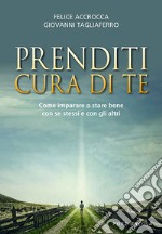 Prenditi cura di te. Come imparare a stare bene con se stessi e con gli altri libro