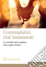 Contemplativi, cioè innamorati. La centralità della preghiera nella coppia cristiana libro