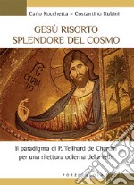 Gesù risorto splendore del cosmo. Il paradigma di P. Teilhard de Chardin per una rilettura odierna della fede libro