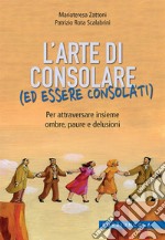 L'arte di consolare (ed essere consolati). Per attraversare insieme ombre, paure e delusioni libro