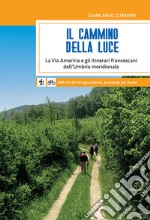 Il cammino della luce. La Via Amerina e gli itinerari francescani dell'Umbria meridionale libro