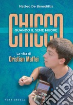 Chicco. Quando il seme muore. La vita di Cristian Maffei libro