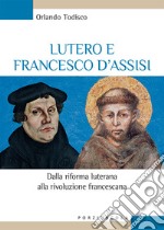 Lutero e Francesco d'Assisi. Dalla riforma luterana alla rivoluzione francescana libro