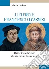 Lutero e Francesco d'Assisi. Dalla riforma luterana alla rivoluzione francescana libro di Todisco Orlando