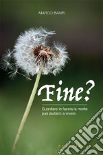 Fine? Guardare in faccia la morte può aiutarci a vivere libro