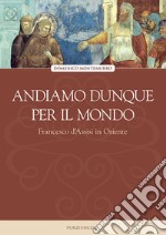 Andiamo dunque per il mondo. Francesco d'Assisi in Oriente libro