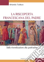 La riscoperta francescana del padre. Dalla rivendicazione alla gratitudine libro