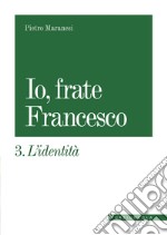 Io, frate Francesco. Vol. 3: L' identità libro