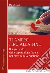 Ti amerò fino alla fine. Il significato della separazione fedele nel matrimonio cristiano libro