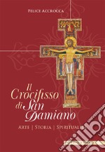 Il crocifisso di san Damiano. Arte, storia, spiritualità libro