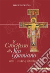 Il crocifisso di san Damiano. Arte, storia, spiritualità libro