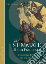 Le stimmate di San Francesco. Da un corpo ferito, una vita nuova libro