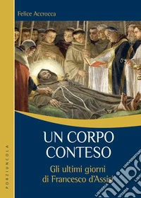 Un corpo conteso. Gli ultimi giorni di Francesco d'Assisi libro