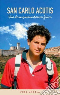 San Carlo Acutis. Vita di un giovane davvero felice libro