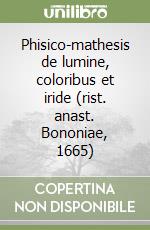 Phisico-mathesis de lumine, coloribus et iride (rist. anast. Bononiae, 1665) libro