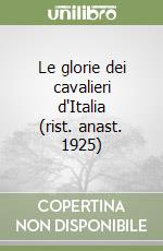 Le glorie dei cavalieri d'Italia (rist. anast. 1925)