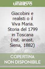 Giacobini e realisti o il Viva Maria. Storia del 1799 in Toscana (rist. anast. Siena, 1882) libro