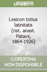 Lexicon totius latinitatis (rist. anast. Patavii, 1864-1926) libro