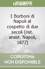 I Borboni di Napoli al cospetto di due secoli (rist. anast. Napoli, 1877) libro