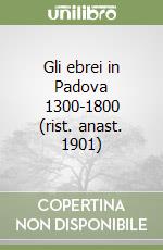 Gli ebrei in Padova 1300-1800 (rist. anast. 1901)