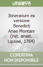 Itinerarium ex versione Benedicti Ariae Montani (rist. anast. Lipsiae, 1764)