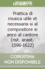 Prattica di musica utile et necessaria si al compositore si anco al cantore (rist. anast. 1596-1622)