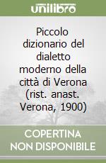 Piccolo dizionario del dialetto moderno della città di Verona (rist. anast. Verona, 1900)