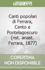 Canti popolari di Ferrara, Cento e Pontelagoscuro (rist. anast. Ferrara, 1877) libro