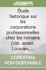 Étude historique sur les corporations professionnelles chez les romains (rist. anast. Louvain, 1895-1900) libro