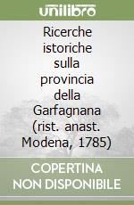 Ricerche istoriche sulla provincia della Garfagnana (rist. anast. Modena, 1785) libro
